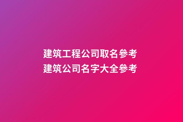 建筑工程公司取名參考 建筑公司名字大全參考-第1張-公司起名-玄機派
